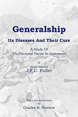 Generalship: Its Diseases and Their Cure: A Study of the Personal Factor in Command by J. F. C. Fuller