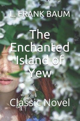 The Enchanted Island of Yew: Classic Novel by L. Frank Baum