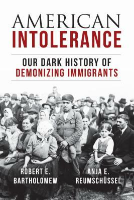 American Intolerance: Our Dark History of Demonizing Immigrants by Robert E. Bartholomew, Anja Reumschuessel