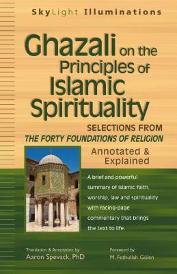 Ghazali on the Principles of Islamic Sprituality: Selections from the Forty Foundations of Religion--Annotated & Explained by 