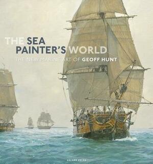 The Sea Painter's World: The New Marine Art of Geoff Hunt, 2003-2010 by Geoff Hunt