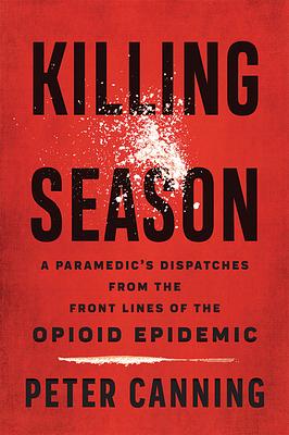 Killing Season: A Paramedic's Dispatches from the Front Lines of the Opioid Epidemic by Peter Canning