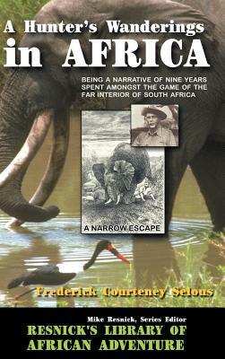 A Hunter's Wanderings in Africa: Being a Narrative of Nine Years Spent Amongst the Game of the Far Interior of South Africa by Frederick Courteney Selous