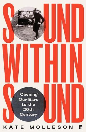 Sound Within Sound: Opening Our Ears to the Twentieth Century by Kate Molleson