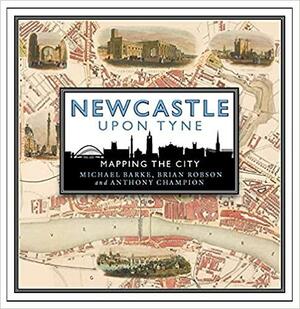 Newcastle upon Tyne: Mapping the City by Anthony Champion, Brian Robson, Michael Barke