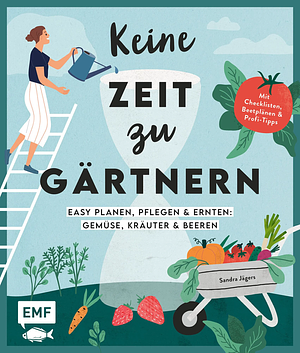 Keine Zeit zu Gärtnern – Easy planen, pflegen & ernten: Gemüse, Kräuter & Beeren by Sandra Jägers