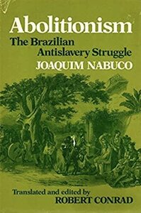 Abolicionism: The Brazilian Antislavery Struggle by Robert Conrad, Joaquim Nabuco
