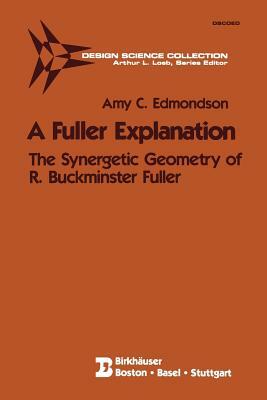 A Fuller Explanation: The Synergetic Geometry of R. Buckminster Fuller by Amy C. Edmondson