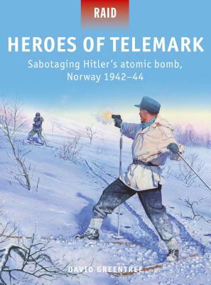 Heroes of Telemark: Sabotaging Hitler's Atomic Bomb, Norway 1942-44 by David Greentree