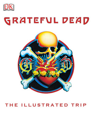 Grateful Dead: The Illustrated Trip by Stephen Peters, Chuck Wills, Dennis McNally, Blair Jackson