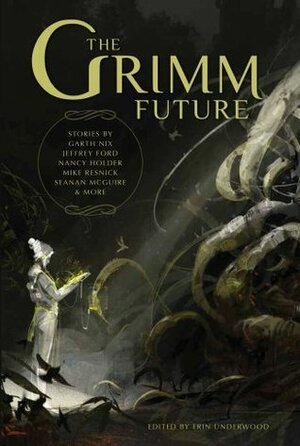 The Grimm Future by Garth Nix, Sandra McDonald, Stephen D. Covey, Peadar Ó Guilín, Mike Resnick, John Langan, Seanan McGuire, Jeffrey Ford, Kat Howard, Carlos Hernandez, Dana Cameron, Erin Underwood, Nancy Holder, Max Gladstone, Dan Wells, Maura McHugh