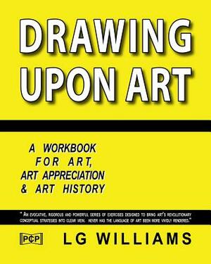 Drawing Upon Art: A Participatory Workbook For Art, Art Appreciation And Art History by Lg Williams