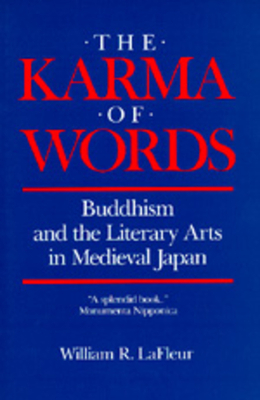 The Karma of Words: Buddhism and the Literary Arts in Medieval Japan by William R. LaFleur