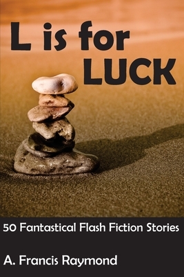 L is for Luck: 50 Fantastical Flash Fiction Stories by A. Francis Raymond