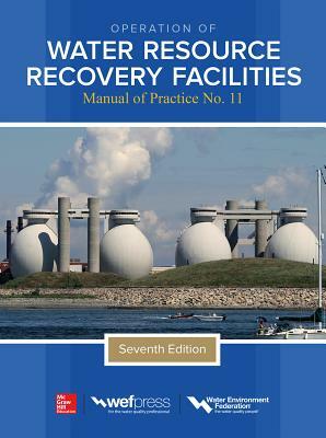 Operation of Water Resource Recovery Facilities, Manual of Practice No. 11, Seventh Edition by Water Environment Federation