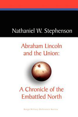 Abraham Lincoln and the Union: A Chronicle of the Embattled North by Nathaniel W. Stephenson