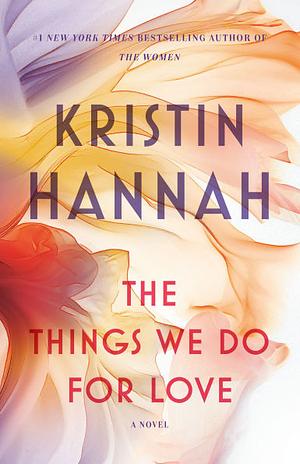 The Things We Do for Love by Kristin Hannah