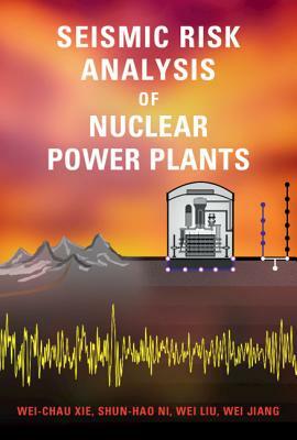 Seismic Risk Analysis of Nuclear Power Plants by Wei Liu, Wei-Chau Xie, Shun-Hao Ni