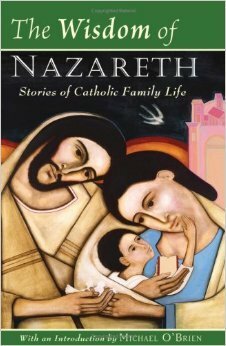 The Wisdom of Nazareth: Stories of Catholic Family Life by Crucis Beards, Michael D. O'Brien, Anna Schafer
