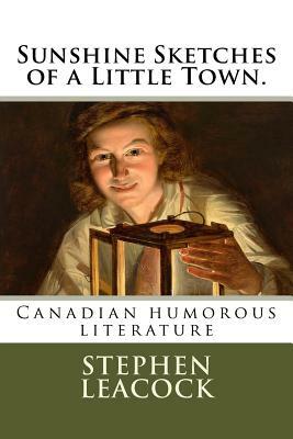 Sunshine Sketches of a Little Town.: Canadian humorous literature by Stephen Leacock