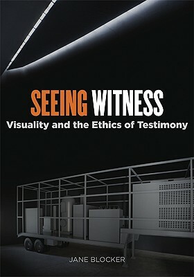 Seeing Witness: Visuality and the Ethics of Testimony by Jane Blocker