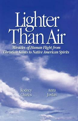 Lighter Than Air: Miracles of Human Flight from Christian Saints to Native American Spirits by Anna Jordan, Rodney Charles