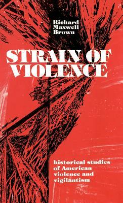 Strain of Violence: Historical Studies of American Violence and Vigilantism by Richard Maxwell Brown