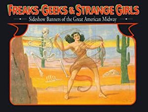 Freaks, Geeks, and Strange Girls: Sideshow Banners of the Great American Midway by Jim Secreto, Teddy Varndell, Randy Johnson