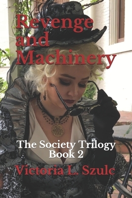 Revenge and Machinery: The Society Trilogy Book 2 by Victoria L. Szulc