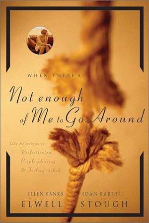 When There's Not Enough of Me to Go Around: Life Solutions to Perfectionism, People-pleasing &amp; Performance Pressures by Joan Bartel Stough, Ellen Banks Elwell