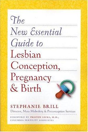 The New Essential Guide to Lesbian Conception, Pregnancy, &amp; Birth by Stephanie A. Brill