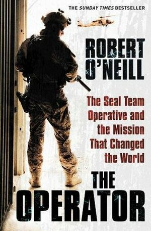 The Operator: The Seal Team Operative And The Mission That Changed The World by Robert O'Neill
