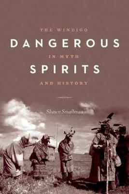 Dangerous Spirits: The Windigo in Myth and History by Shawn Smallman