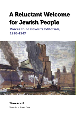 A Reluctant Welcome for Jewish People: Voices in Le Devoir's Editorials, 1910-1947 by Pierre Anctil