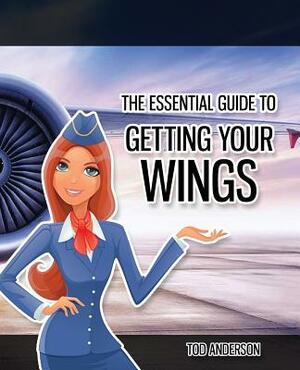 The Essential Guide to Getting Your Wings: Pass the Cabin Crew Interview by Tod Anderson