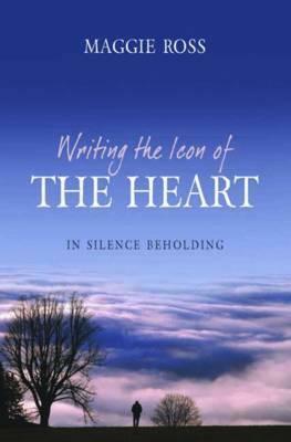 Writing the Icon of the Heart: In Silence Beholding by Maggie Ross