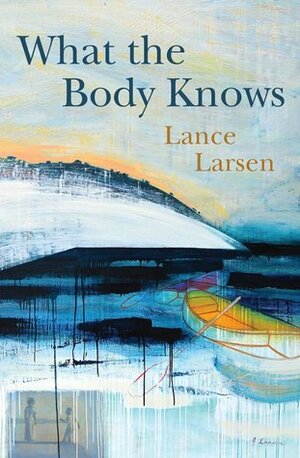 What the Body Knows by Lance Larsen