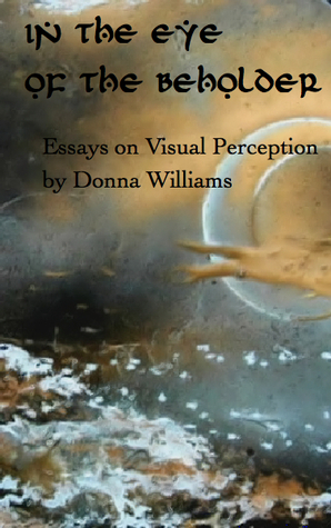 In The Eye Of The Beholder; Essays on Visual Perception by Donna Williams