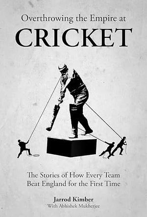 Overthrowing Cricket's Empire: How Every Team Beat England for the First Time by Jarrod Kimber