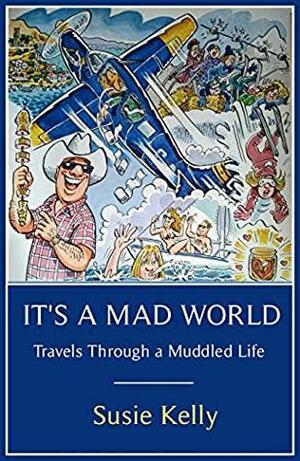 It's A Mad World: Travels Through a Muddled Life by Susie Kelly