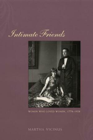 Intimate Friends: Women Who Loved Women, 1778-1928 by Martha Vicinus