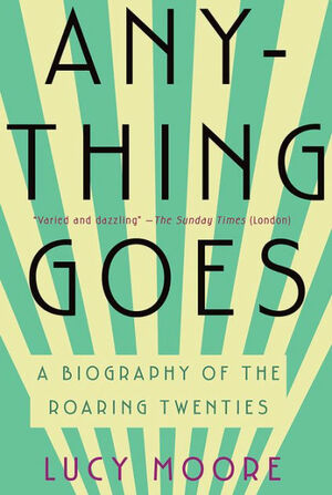 Anything Goes: A Biography Of The Roaring Twenties by Lucy Moore