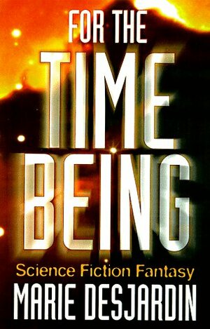 For the Time Being: A Science Fiction Fantasy by Marie DesJardin