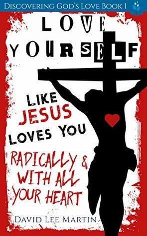 Love Yourself Like Jesus Loves You: Radically and With All Your Heart by David Lee Martin