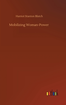 Mobilizing Woman-Power by Harriot Stanton Blatch