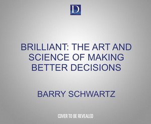 Brilliant: The Art and Science of Making Better Decisions by Barry Schwartz