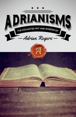 Adrianisms: The Collected Wit and Wisdom of Adrian Rogers by Adrian Rogers