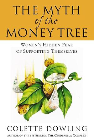 The Myth of the Money Tree: Women's Hidden Fear of Supporting Themselves by Colette Dowling