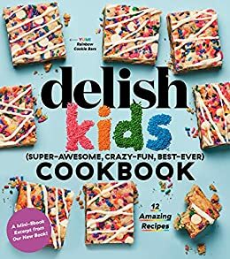 Delish Kids (Super-Awesome, Crazy-Fun, Best-Ever) Cookbook Free 12-Recipe Sampler by Joanna Saltz, Delish