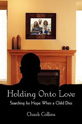 Holding Onto Love: Searching for Hope When a Child Dies by Chuck Collins